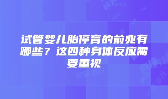 试管婴儿胎停育的前兆有哪些？这四种身体反应需要重视