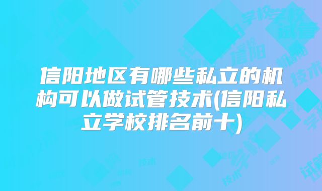 信阳地区有哪些私立的机构可以做试管技术(信阳私立学校排名前十)