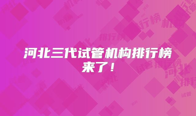 河北三代试管机构排行榜来了!