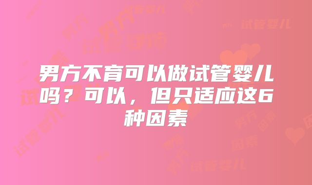 男方不育可以做试管婴儿吗?可以,但只适应这6种因素