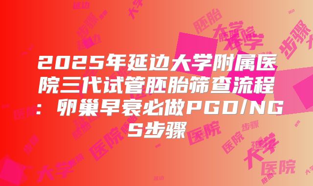 2025年延边大学附属医院三代试管胚胎筛查流程:卵巢早衰必做PGD/NGS步骤