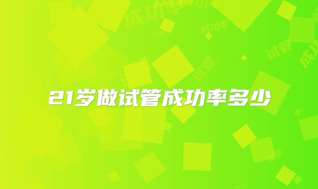 21岁做试管成功率多少
