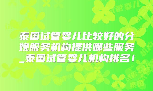 泰国试管婴儿比较好的分娩服务机构提供哪些服务_泰国试管婴儿机构排名！
