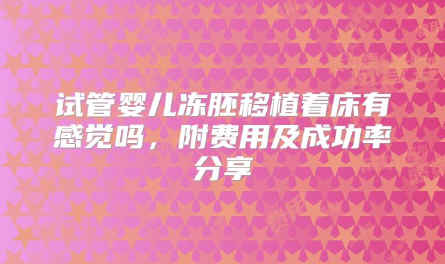 试管婴儿冻胚移植着床有感觉吗，附费用及成功率分享