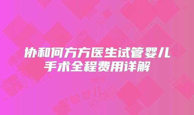 协和何方方医生试管婴儿手术全程费用详解