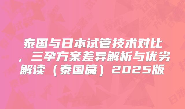 泰国与日本试管技术对比，三孕方案差异解析与优劣解读（泰国篇）2025版