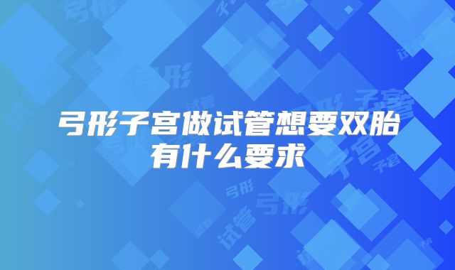 弓形子宫做试管想要双胎有什么要求