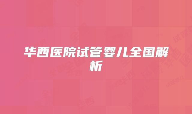 华西医院试管婴儿全国解析
