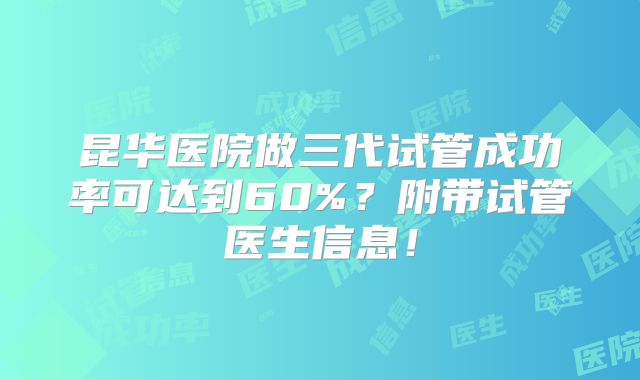 昆华医院做三代试管成功率可达到60%？附带试管医生信息！
