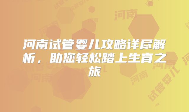 河南试管婴儿攻略详尽解析,助您轻松踏上生育之旅