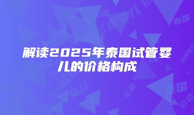 解读2025年泰国试管婴儿的价格构成