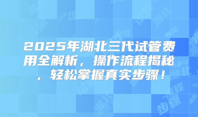 2025年湖北三代试管费用全解析,操作流程揭秘,轻松掌握真实步骤!