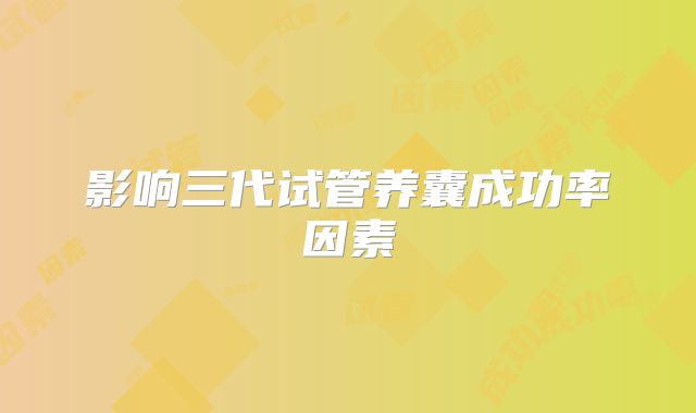 影响三代试管养囊成功率因素
