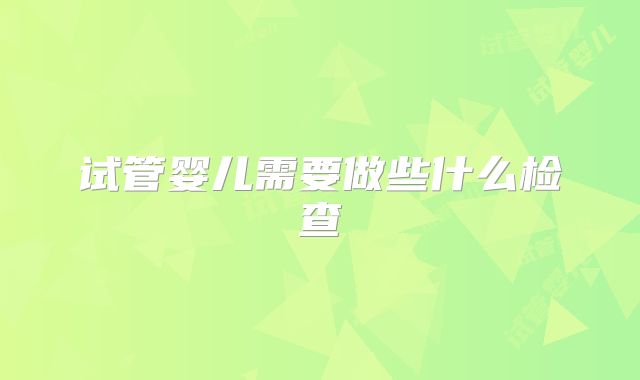 试管婴儿需要做些什么检查