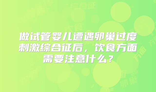 做试管婴儿遭遇卵巢过度刺激综合征后，饮食方面需要注意什么？