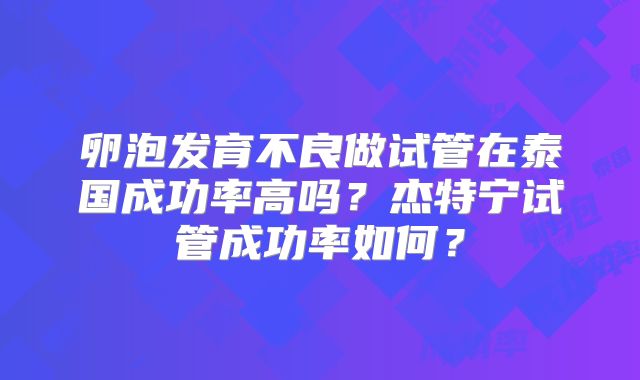 卵泡发育不良做试管在泰国成功率高吗?杰特宁试管成功率如何?