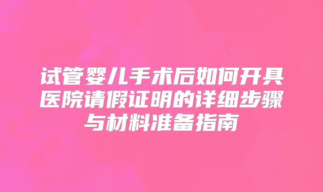 试管婴儿手术后如何开具医院请假证明的详细步骤与材料准备指南