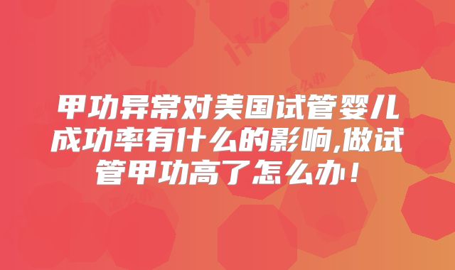 甲功异常对美国试管婴儿成功率有什么的影响,做试管甲功高了怎么办!