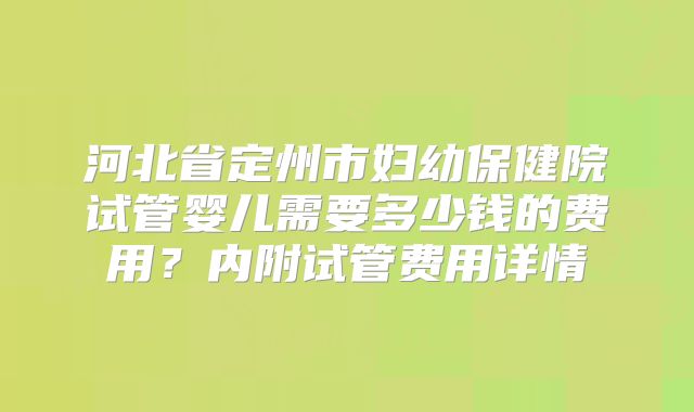 河北省定州市妇幼保健院试管婴儿需要多少钱的费用?内附试管费用详情