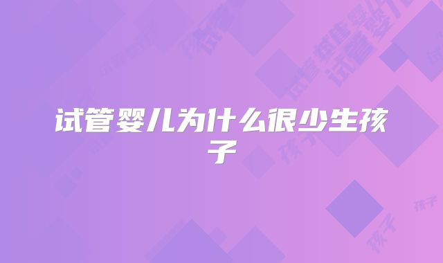 试管婴儿为什么很少生孩子