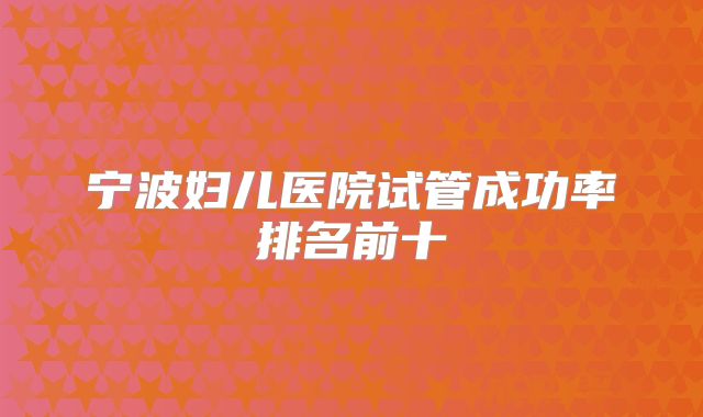 宁波妇儿医院试管成功率排名前十