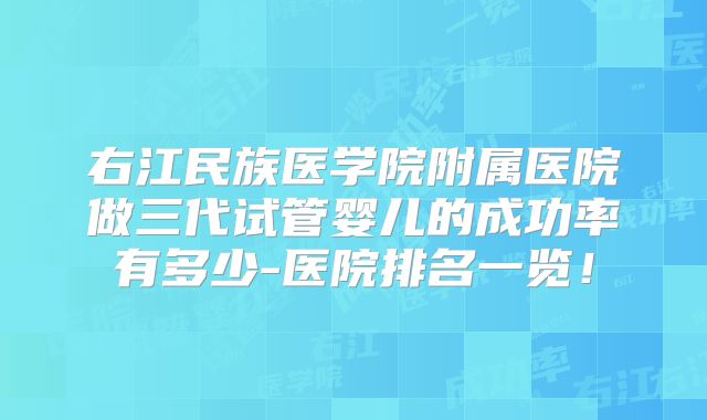 右江民族医学院附属医院做三代试管婴儿的成功率有多少-医院排名一览！