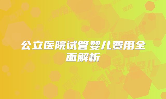 公立医院试管婴儿费用全面解析