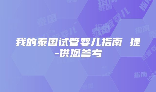 我的泰国试管婴儿指南 提-供您参考