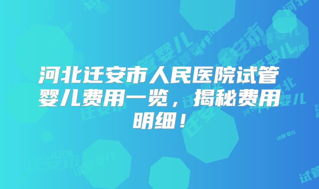 河北迁安市人民医院试管婴儿费用一览，揭秘费用明细！