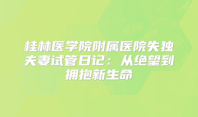 桂林医学院附属医院失独夫妻试管日记:从绝望到拥抱新生命