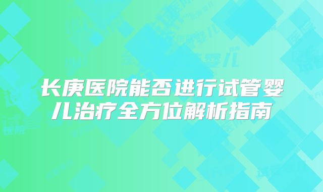 长庚医院能否进行试管婴儿治疗全方位解析指南