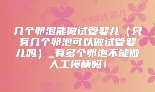 几个卵泡能做试管婴儿(只有几个卵泡可以做试管婴儿吗)_有多个卵泡不能做人工授精吗!