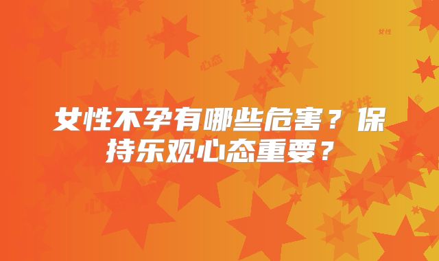 女性不孕有哪些危害?保持乐观心态重要?