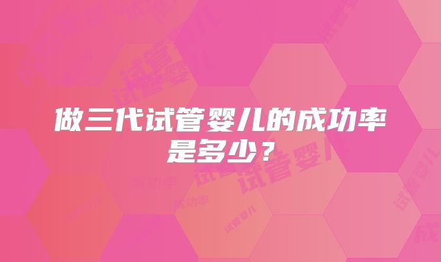 做三代试管婴儿的成功率是多少?