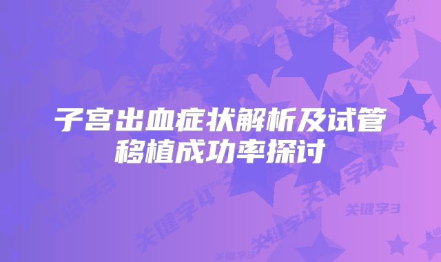 子宫出血症状解析及试管移植成功率探讨