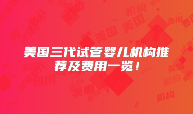 美国三代试管婴儿机构推荐及费用一览!