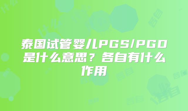 泰国试管婴儿PGS/PGD是什么意思?各自有什么作用