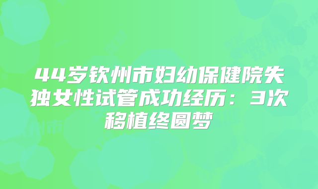 44岁钦州市妇幼保健院失独女性试管成功经历：3次移植终圆梦