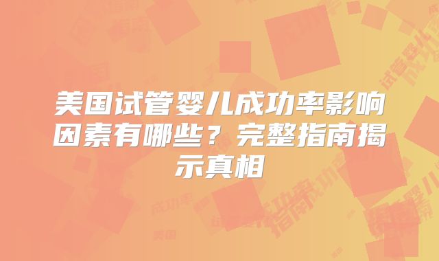 美国试管婴儿成功率影响因素有哪些?完整指南揭示真相