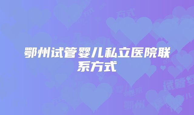 鄂州试管婴儿私立医院联系方式