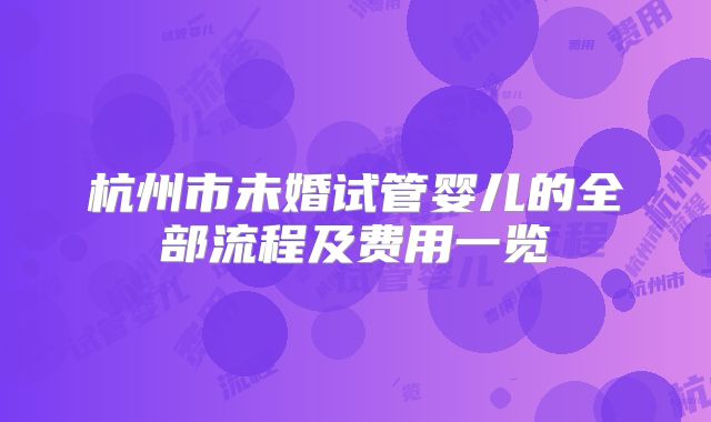 杭州市未婚试管婴儿的全部流程及费用一览