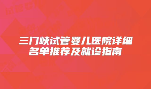 三门峡试管婴儿医院详细名单推荐及就诊指南