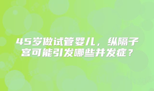 45岁做试管婴儿,纵隔子宫可能引发哪些并发症?