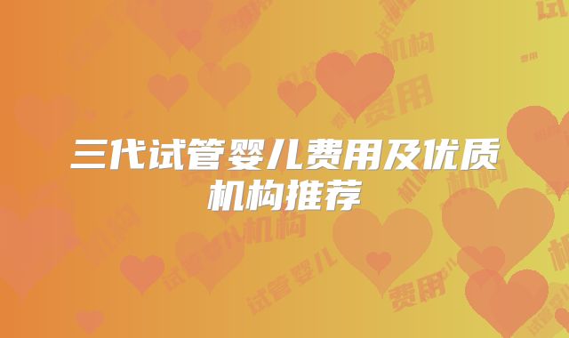 三代试管婴儿费用及优质机构推荐