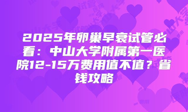 2025年卵巢早衰试管必看：中山大学附属第一医院12-15万费用值不值？省钱攻略