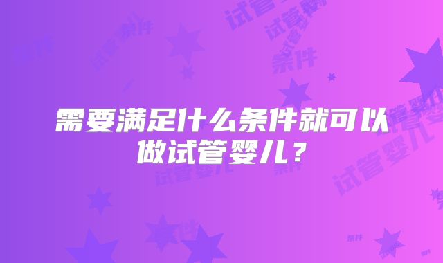 需要满足什么条件就可以做试管婴儿？