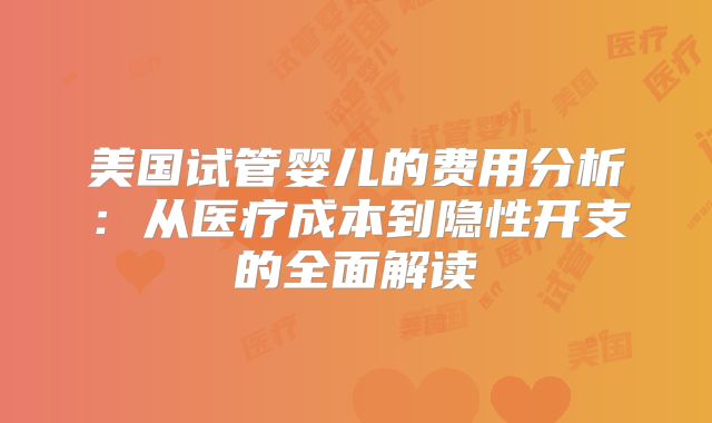 美国试管婴儿的费用分析:从医疗成本到隐性开支的全面解读