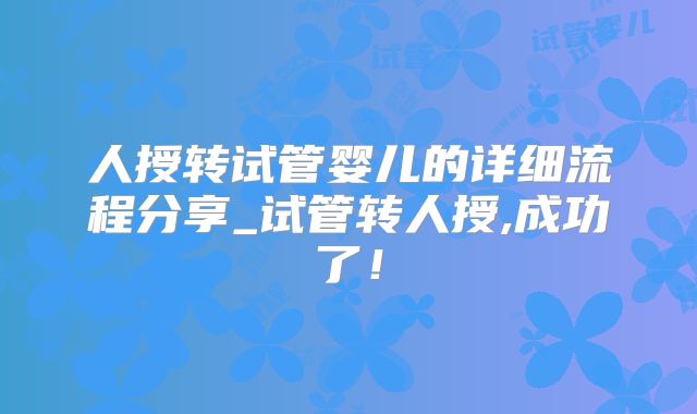人授转试管婴儿的详细流程分享_试管转人授,成功了！