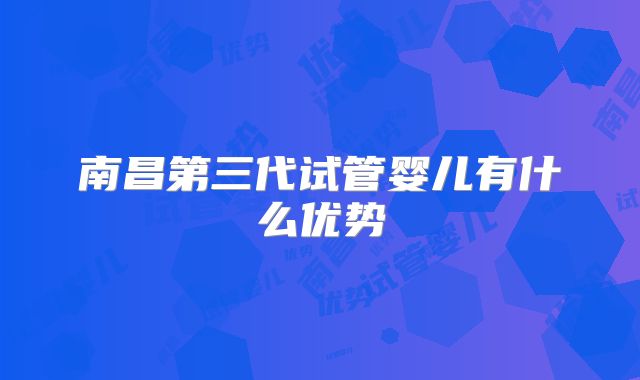 南昌第三代试管婴儿有什么优势