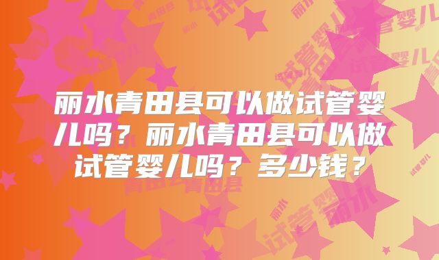 丽水青田县可以做试管婴儿吗？丽水青田县可以做试管婴儿吗？多少钱？